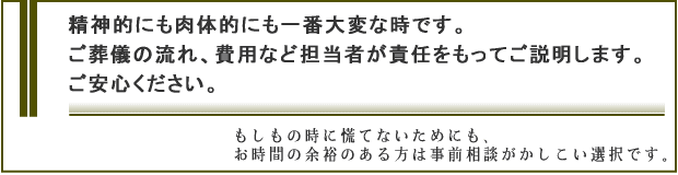 STEP.4　精神的にも肉体的にも一番大変な時です。ご葬儀のンがれ、費用など担当者が責任をもつてご説明します。ご安心ください。